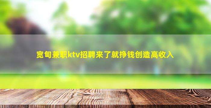 宽甸兼职ktv招聘来了就挣钱创造高收入