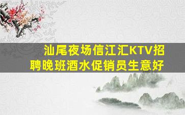 汕尾夜场信江汇KTV招聘晚班酒水促销员生意好