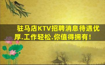 驻马店KTV招聘消息待遇优厚.工作轻松.你值得拥有！